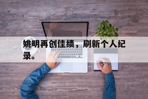 姚明再创佳绩，刷新个人纪录。