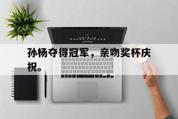孙杨夺得冠军，亲吻奖杯庆祝。