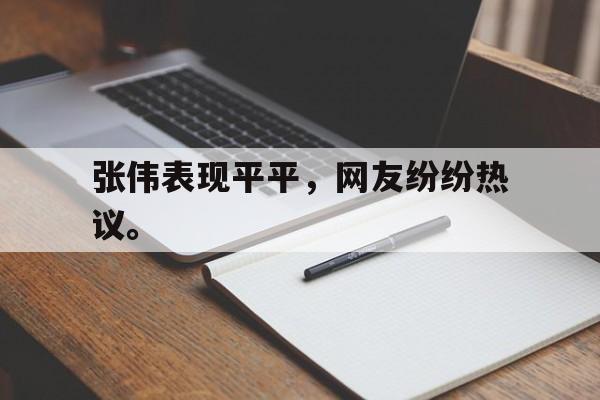 张伟表现平平，网友纷纷热议。