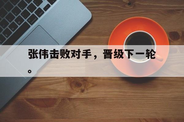 张伟击败对手，晋级下一轮。