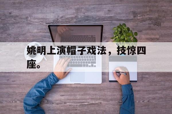 姚明上演帽子戏法，技惊四座。
