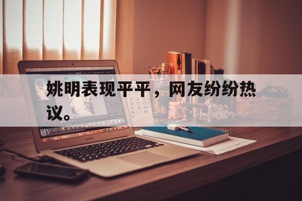 姚明表现平平，网友纷纷热议。