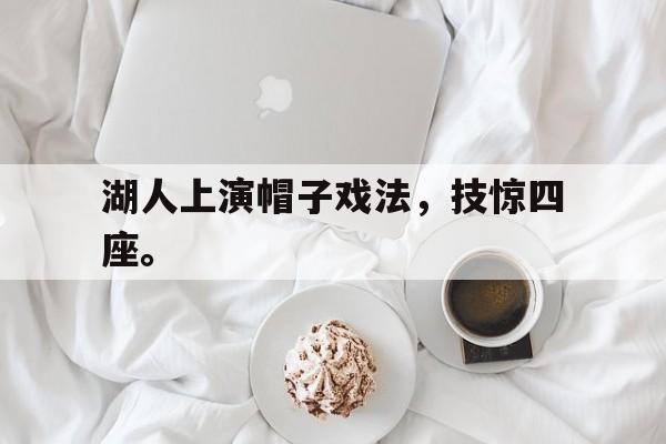 湖人上演帽子戏法，技惊四座。