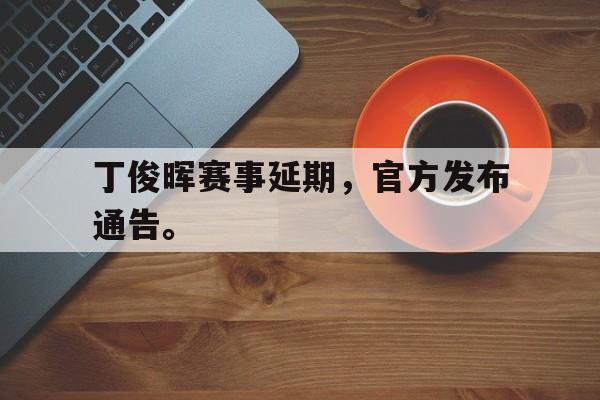 丁俊晖赛事延期，官方发布通告。