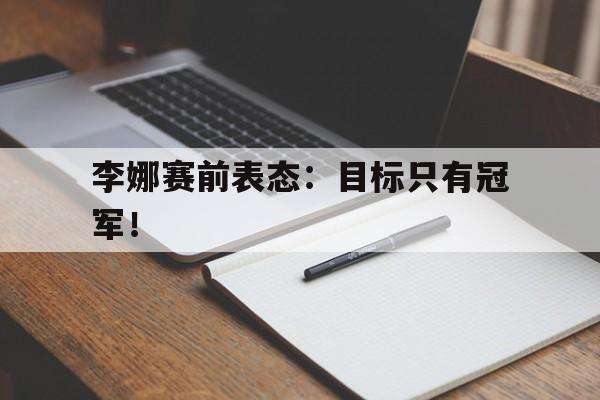 李娜赛前表态：目标只有冠军！
