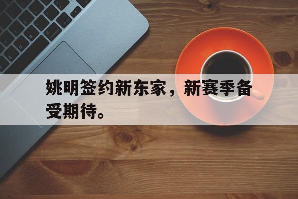 姚明签约新东家，新赛季备受期待。