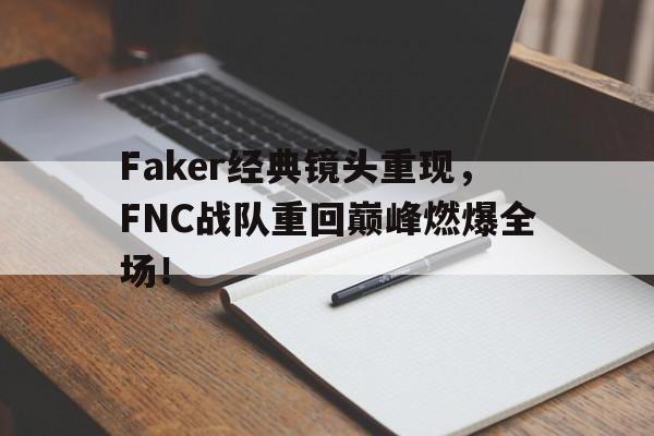 Faker经典镜头重现，FNC战队重回巅峰燃爆全场！