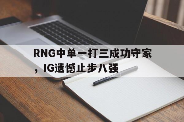 RNG中单一打三成功守家，IG遗憾止步八强