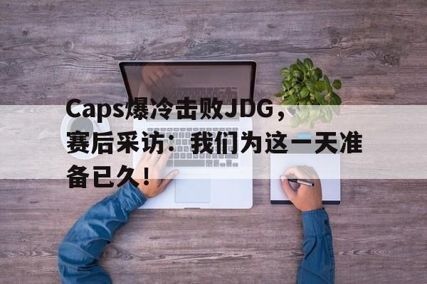 Caps爆冷击败JDG，赛后采访：我们为这一天准备已久！