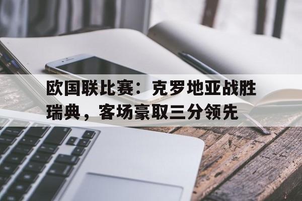 欧国联比赛：克罗地亚战胜瑞典，客场豪取三分领先
