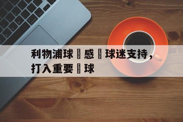利物浦球員感謝球迷支持，打入重要進球