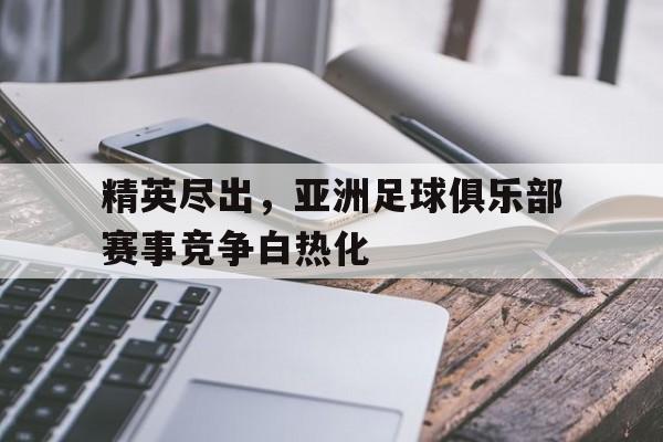 精英尽出，亚洲足球俱乐部赛事竞争白热化