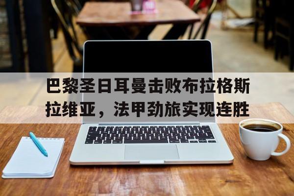 巴黎圣日耳曼击败布拉格斯拉维亚，法甲劲旅实现连胜
