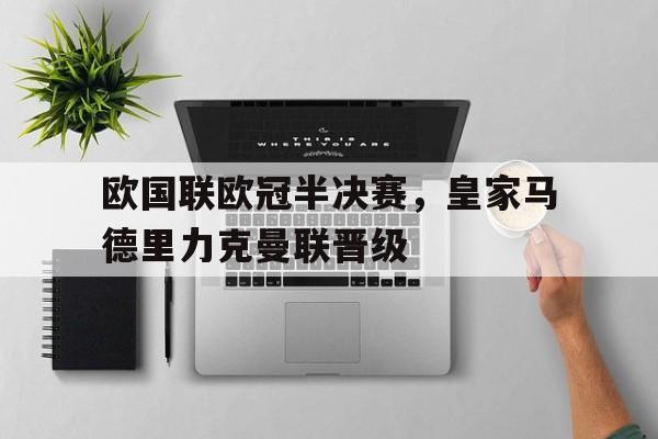 欧国联欧冠半决赛，皇家马德里力克曼联晋级