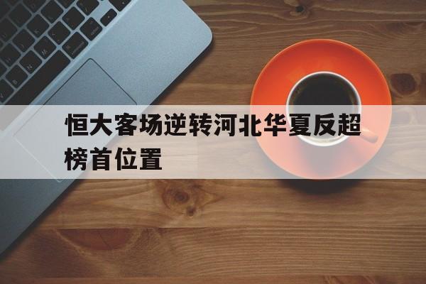 恒大客场逆转河北华夏反超榜首位置