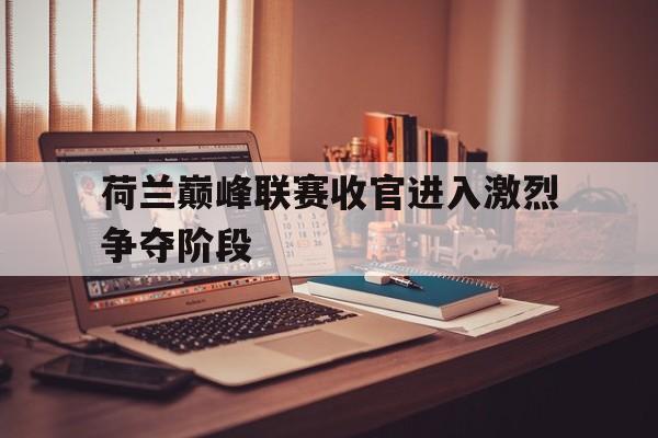 荷兰巅峰联赛收官进入激烈争夺阶段