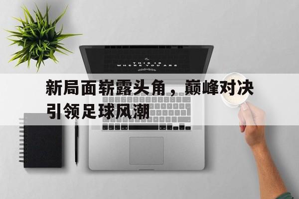 新局面崭露头角，巅峰对决引领足球风潮