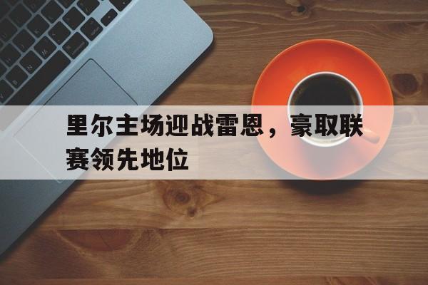 里尔主场迎战雷恩，豪取联赛领先地位