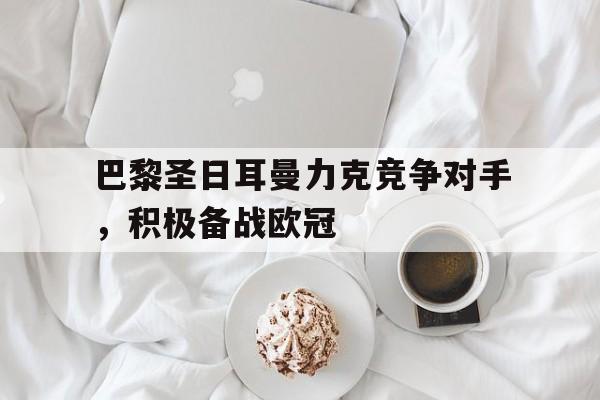 巴黎圣日耳曼力克竞争对手，积极备战欧冠
