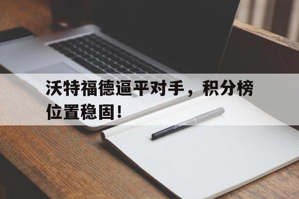 沃特福德逼平对手，积分榜位置稳固！
