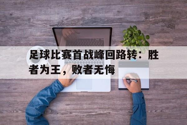 足球比赛首战峰回路转：胜者为王，败者无悔