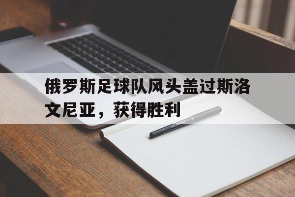 俄罗斯足球队风头盖过斯洛文尼亚，获得胜利