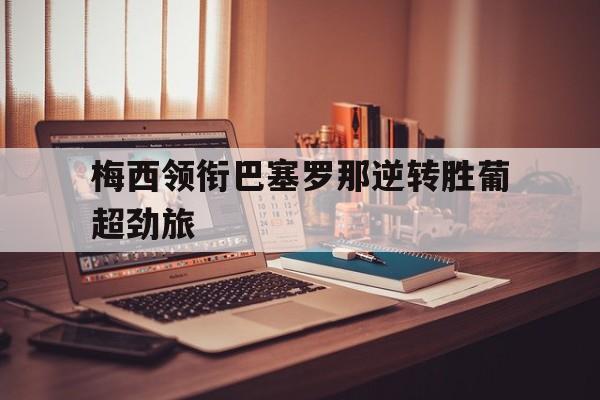 梅西领衔巴塞罗那逆转胜葡超劲旅